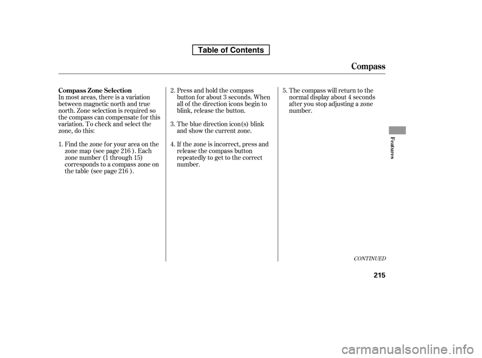 HONDA RIDGELINE 2010 1.G Owners Manual CONT INUED
In most areas, there is a variation
between magnetic north and true
north. Zone selection is required so
the compass can compensate f or this
variation. To check and select the
zone, do th HONDA RIDGELINE 2010 1.G Owners Manual CONT INUED
In most areas, there is a variation
between magnetic north and true
north. Zone selection is required so
the compass can compensate f or this
variation. To check and select the
zone, do th