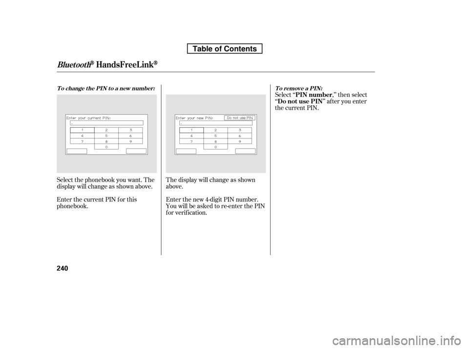HONDA RIDGELINE 2010 1.G Owners Manual Select ‘‘ ,’’ then select 
‘‘ ’’ af ter you enter
the current PIN.
Enter the new 4-digit PIN number.
You will be asked to re-enter the PIN
f or verif ication.
The display will change a
