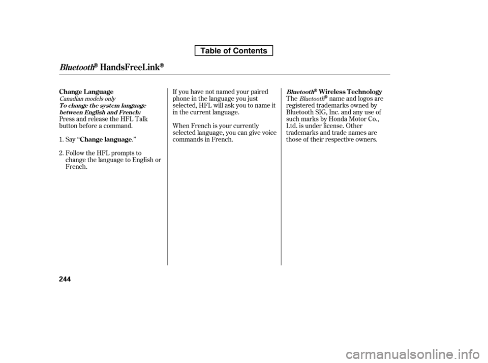HONDA RIDGELINE 2010 1.G Owners Manual Press and release the HFL Talk 
button bef ore a command.Say ‘‘ .’’ 
Follow the HFL prompts to 
change the language to English or
French. The
name and logos are
registered trademarks owned by 