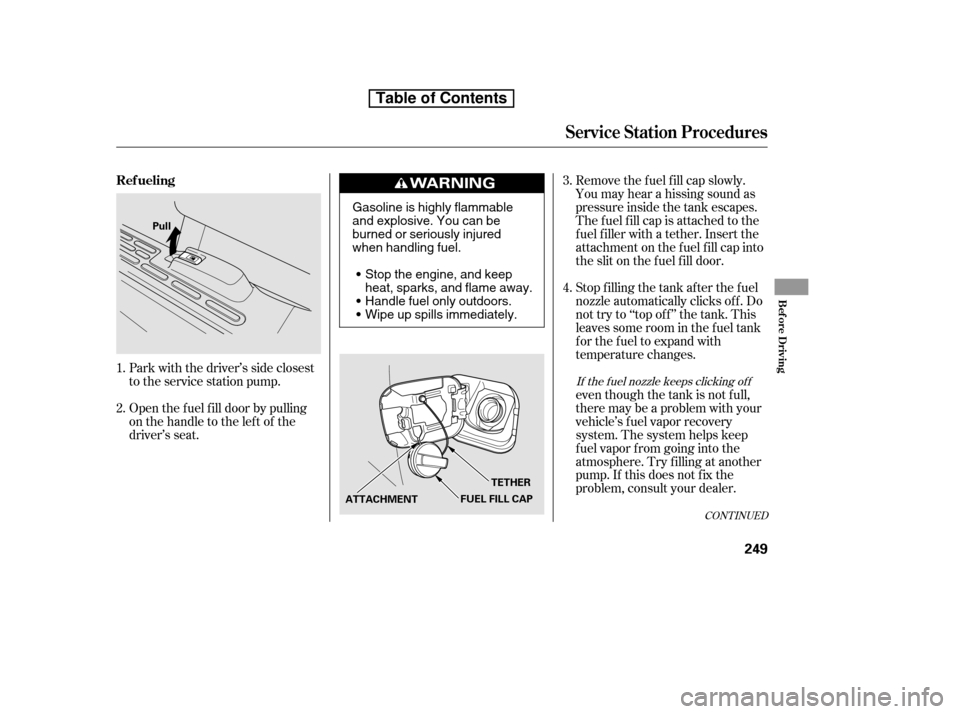 HONDA RIDGELINE 2010 1.G Owners Manual CONT INUED
Open the f uel f ill door by pulling 
onthehandletotheleftof the
driver’s seat.
Park with the driver’s side closest
to the service station pump. Stop f illing the tank af ter the f uel
