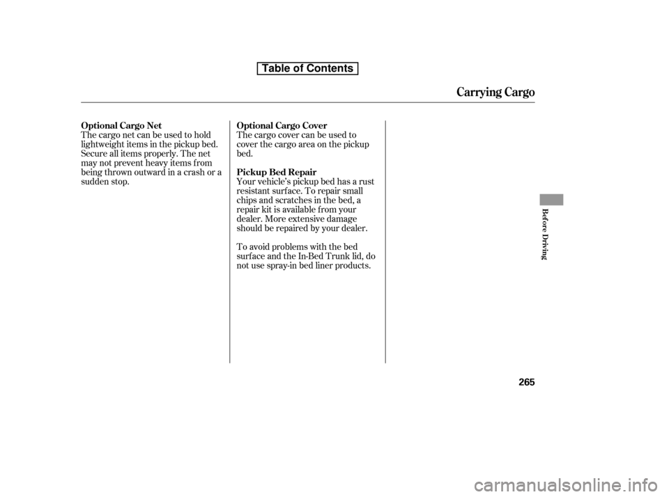 HONDA RIDGELINE 2010 1.G Owners Manual The cargo net can be used to hold 
lightweight items in the pickup bed.
Secure all items properly. The net
may not prevent heavy items f rom
beingthrownoutwardinacrashora
sudden stop.The cargo cover c