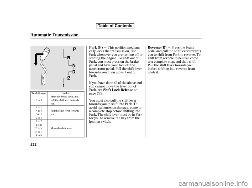 HONDA RIDGELINE 2010 1.G Owners Manual µµThis position mechani-
cally locks the transmission. Use 
Park whenever you are turning of f or
starting the engine. To shif t out of
Park, you must press on the brake
pedal and have your f oot 