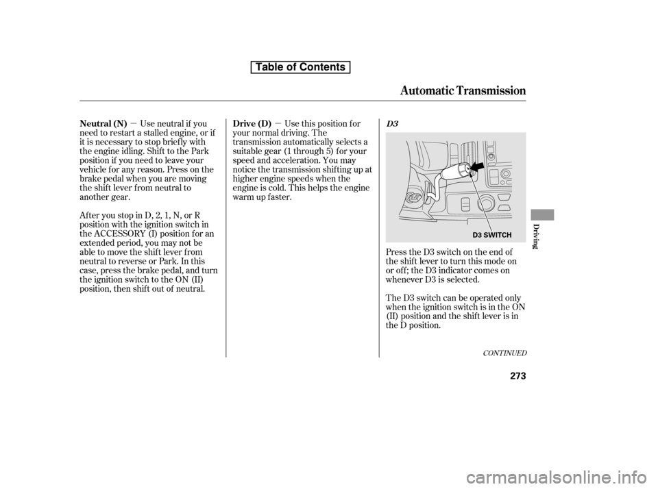 HONDA RIDGELINE 2010 1.G Owners Manual µ
µ
CONT INUED
Press the D3 switch on the end of 
the shif t lever to turn this mode on
or of f ; the D3 indicator comes on
whenever D3 is selected. 
TheD3switchcanbeoperatedonly 
when the ignitio