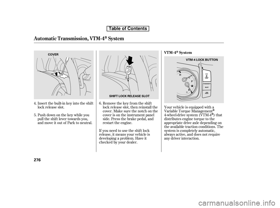 HONDA RIDGELINE 2010 1.G Owners Manual Insert the built-in key into the shift 
lock release slot. 
Push down on the key while you 
pull the shif t lever towards you,
and move it out of Park to neutral.Remove the key from the shift
lock rel