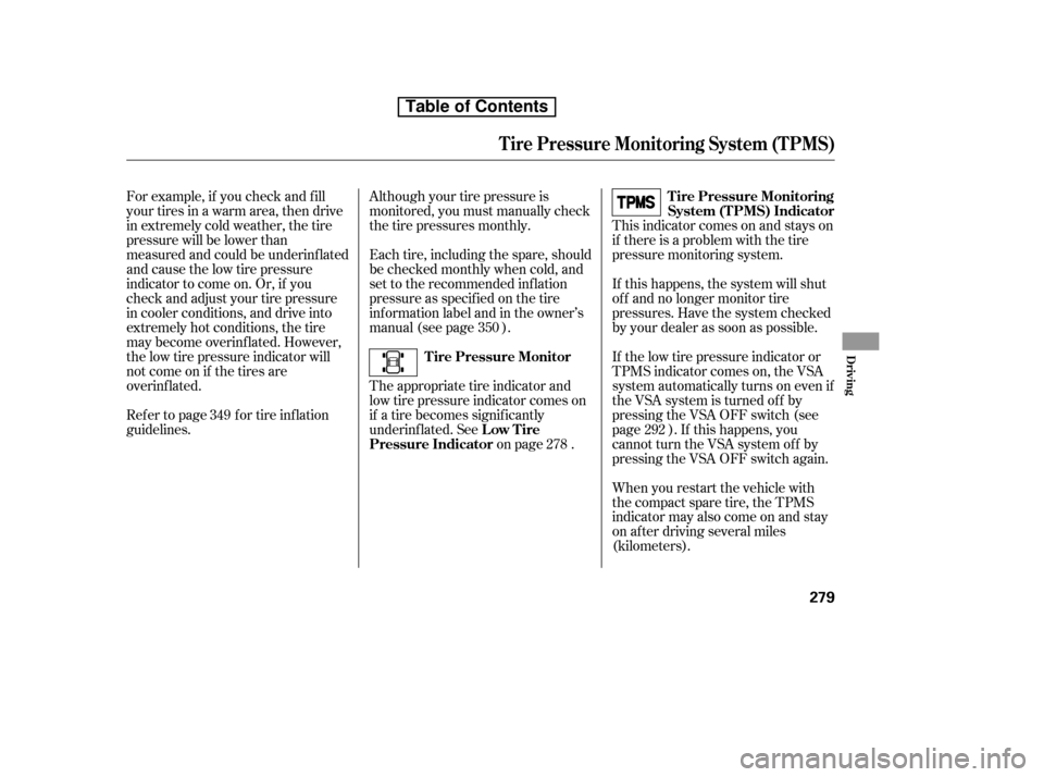 HONDA RIDGELINE 2010 1.G Owners Manual This indicator comes on and stays on 
if there is a problem with the tire
pressure monitoring system. 
If this happens, the system will shut 
of f and no longer monitor tire
pressures. Have the system