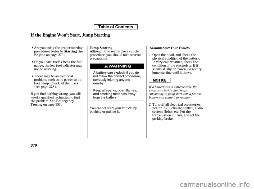 HONDA RIDGELINE 2010 1.G Owners Manual Are you using the proper starting 
procedure? Ref er toon page .
There may be an electrical
problem, such as no power to the
f uel pump. Check all the f uses
(see page ).
If youfindnothingwrong,youwil