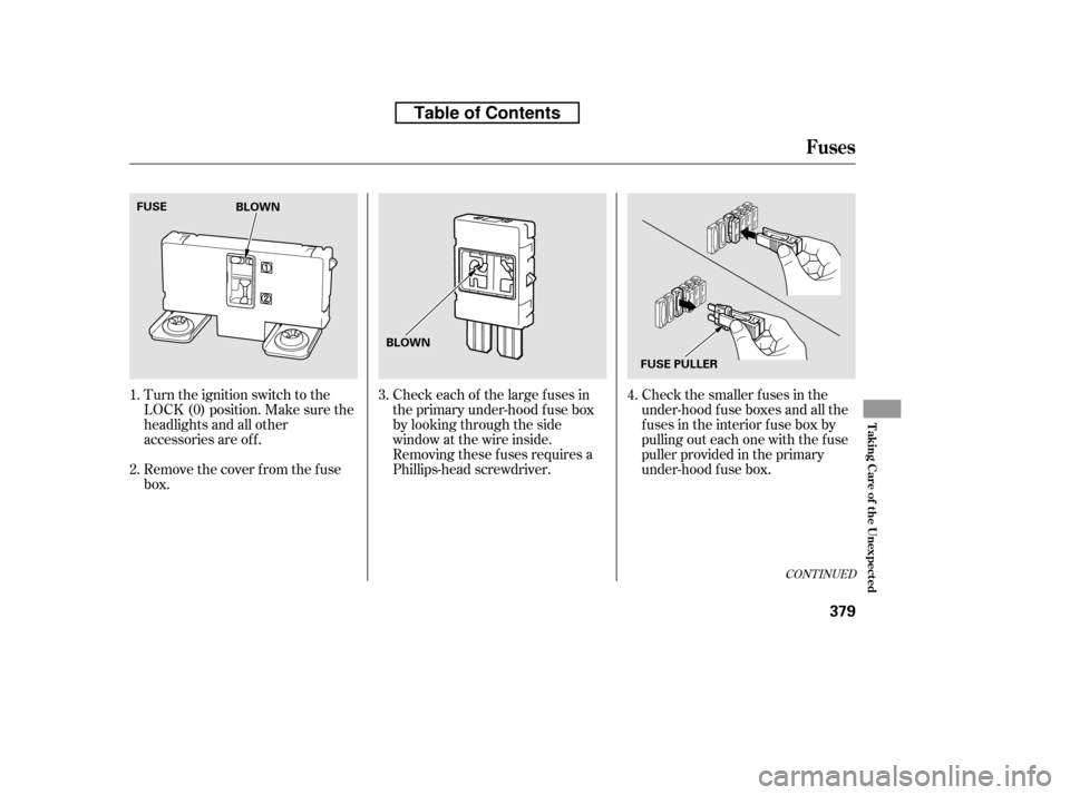 HONDA RIDGELINE 2010 1.G Owners Manual Check the smaller f uses in the 
under-hood f use boxes and all the
fuses in the interior fuse box by
pulling out each one with the f use
puller provided in the primary
under-hood f use box.
Turn the 
