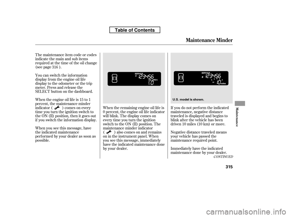 HONDA RIDGELINE 2010 1.G Owners Manual The maintenance item code or codes 
indicate the main and sub items
required at the time of the oil change
(see page ).When the remaining engine oil lif e is
0 percent, the engine oil lif e indicator
