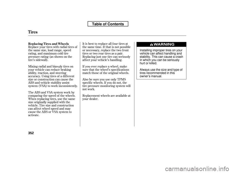 HONDA RIDGELINE 2010 1.G Service Manual It is best to replace all f our tires at 
thesametime.If thatisnotpossible
or necessary, replace the two f ront
tires or two rear tires as a pair.
Replacing just one tire can seriously
af f ect your v