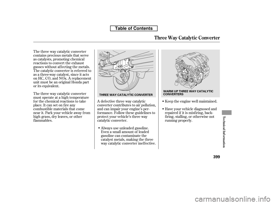 HONDA RIDGELINE 2010 1.G Owners Manual The three way catalytic converter 
must operate at a high temperature
for the chemical reactions to take
place. It can set on f ire any
combustible materials that come
near it. Park your vehicle away 