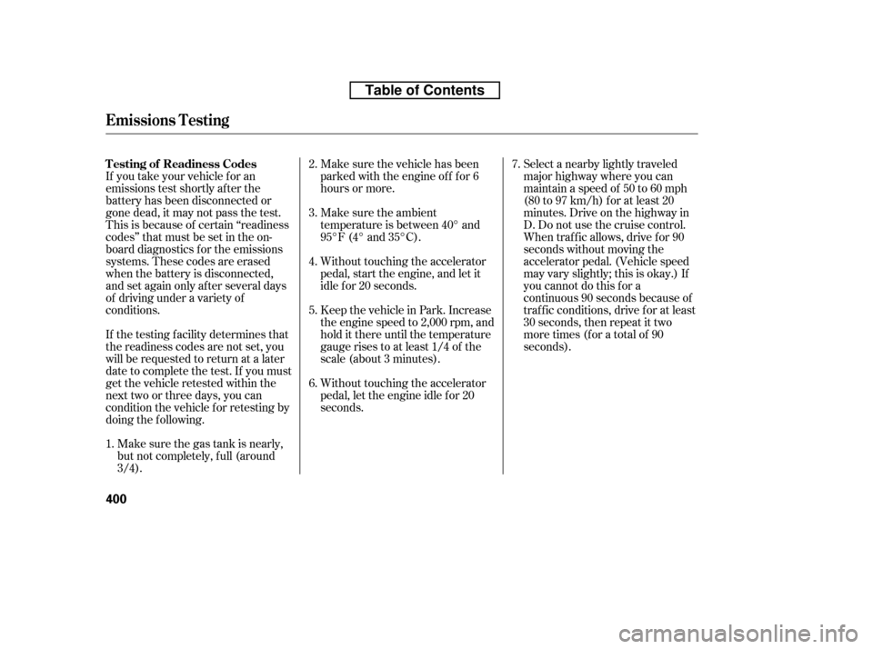 HONDA RIDGELINE 2010 1.G Owners Manual If you take your vehicle f or an 
emissions test shortly af ter the
battery has been disconnected or
gone dead, it may not pass the test.
This is because of certain ‘‘readiness
codes’’ that mu