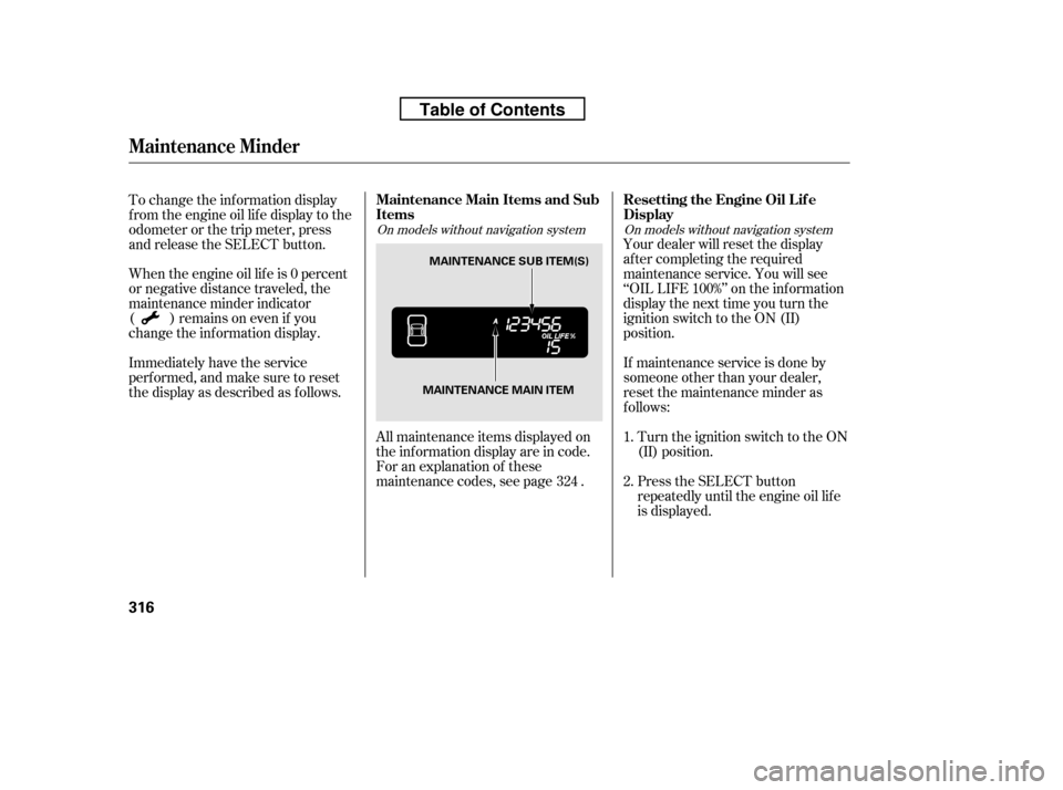 HONDA RIDGELINE 2010 1.G Owners Manual Immediately have the service 
perf ormed, and make sure to reset
the display as described as f ollows.
When the engine oil lif e is 0 percent
or negative distance traveled, the
maintenance minder indi