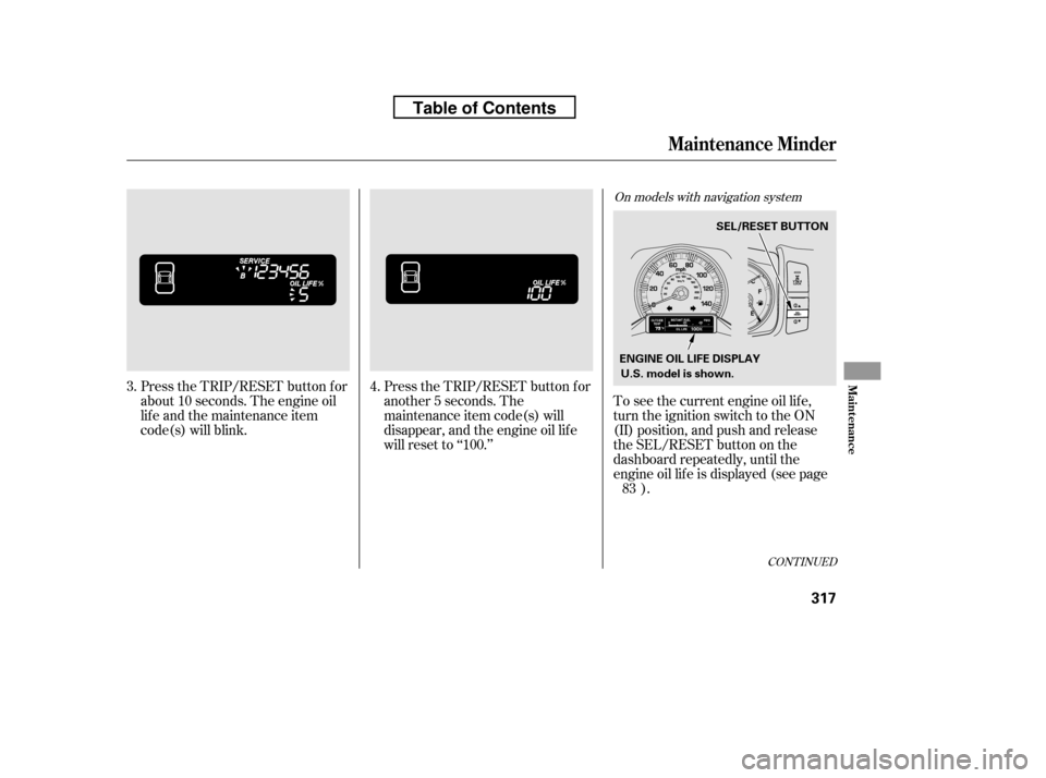 HONDA RIDGELINE 2010 1.G Owners Manual CONT INUED
Press the TRIP/RESET button f or 
about 10 seconds. The engine oil
lif e and the maintenance item
code(s) will blink.Press the TRIP/RESET button f or
another 5 seconds. The
maintenance item