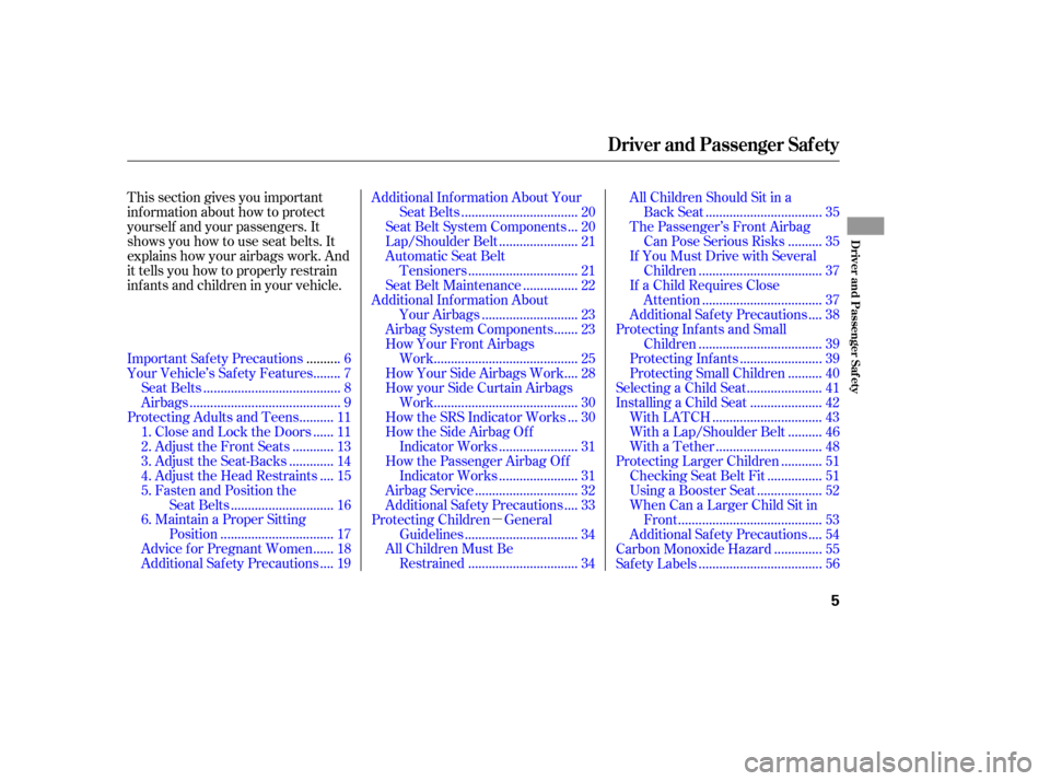 HONDA RIDGELINE 2010 1.G Repair Manual µ
This section gives you important 
inf ormation about how to protect
yourself and your passengers. It
shows you how to use seat belts. It
explains how your airbags work. And
it tells you how to pro