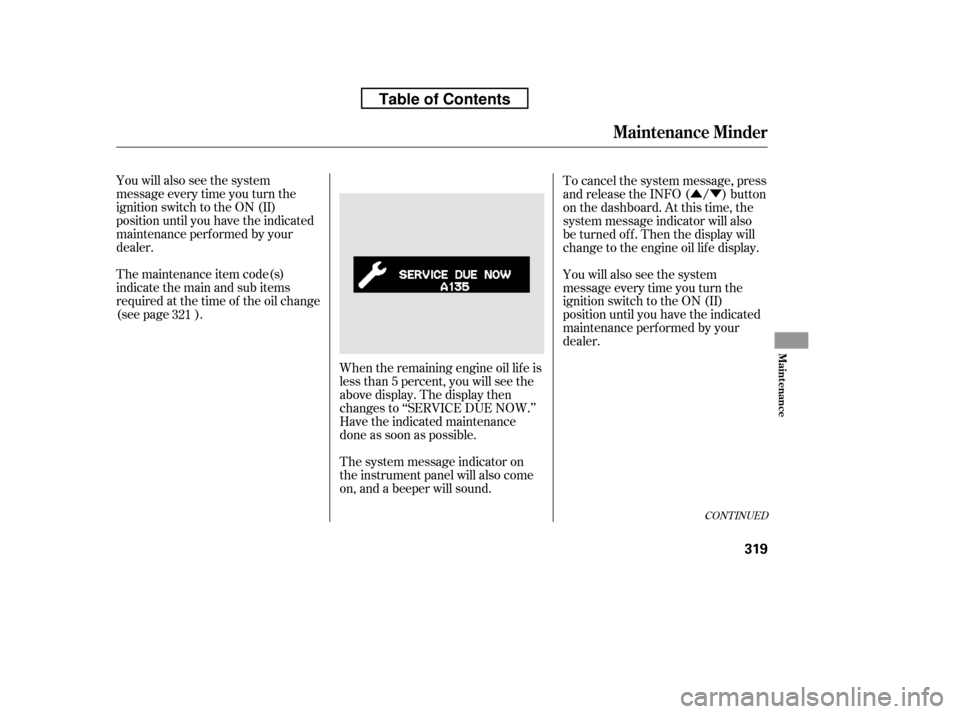 HONDA RIDGELINE 2010 1.G Owners Manual ÛÝ
You will also see the system 
message every time you turn the
ignition switch to the ON (II)
position until you have the indicated
maintenance perf ormed by your
dealer. 
The maintenance item c