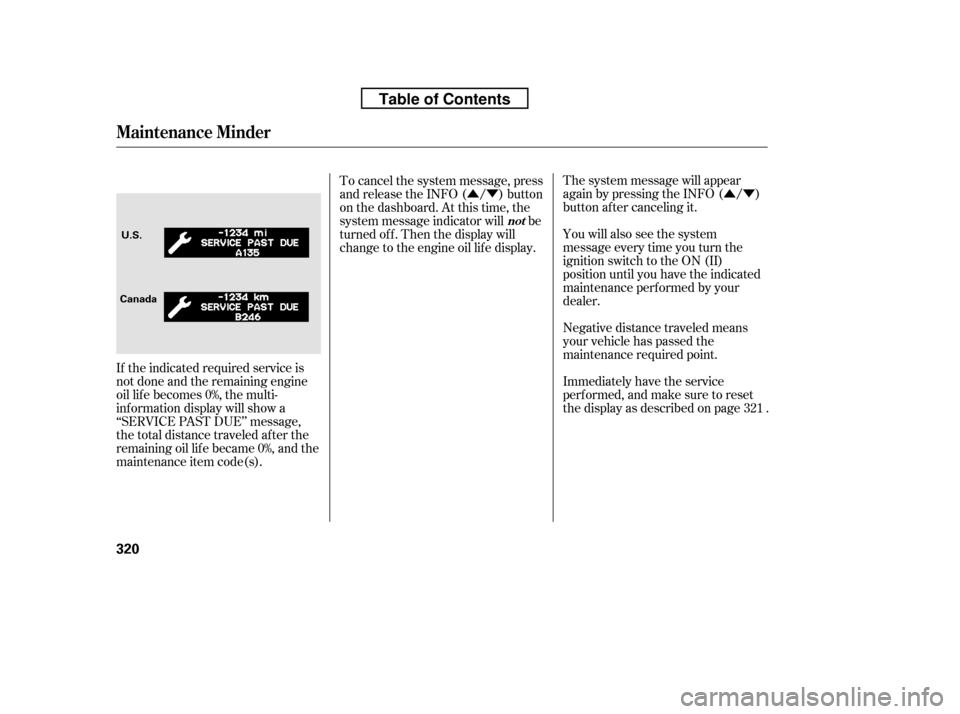 HONDA RIDGELINE 2010 1.G Owners Manual ÛÝ
ÛÝ
Negative distance traveled means 
your vehicle has passed the
maintenance required point.
The system message will appear
again by pressing the INFO ( / )
button after canceling it. 
You 