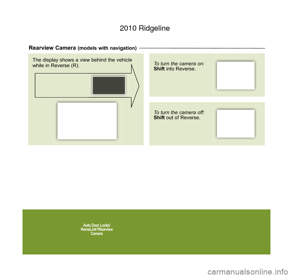 HONDA RIDGELINE 2010 1.G Technology Reference Guide Auto Door Locks/
HomeLink®/Rearview
Camera
Rearview Camera (models with navigation)
To turn the camera on:
Shift into Reverse.
To turn the camera off:
Shiftout of Reverse.
The display shows a view be