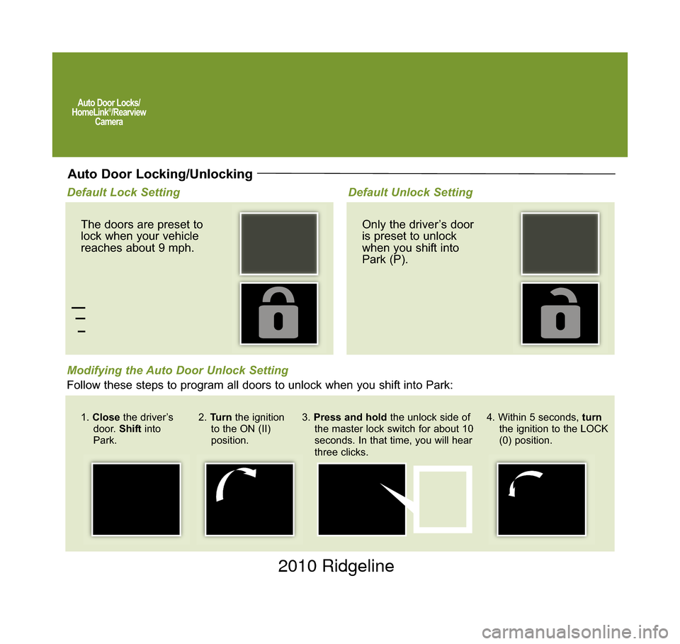 HONDA RIDGELINE 2010 1.G Technology Reference Guide Auto Door Locks/
HomeLink®/Rearview
Camera
Auto Door Locking/Unlocking
Default Lock Setting
Modifying the Auto Door Unlock Setting The doors are preset to
lock when your vehicle
reaches about 9 mph. 
