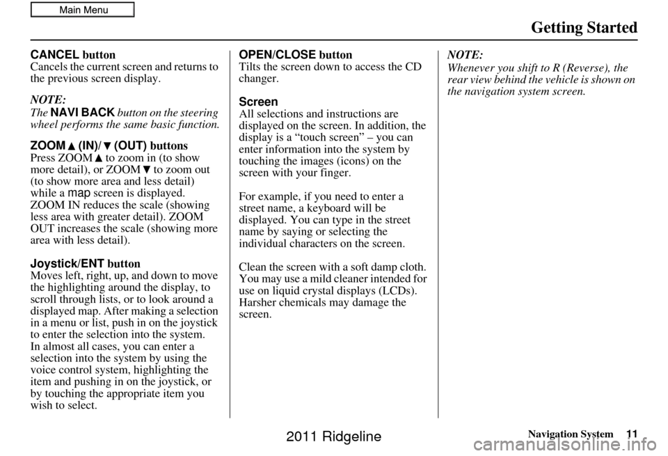HONDA RIDGELINE 2011 1.G Navigation Manual Navigation System11
Getting Started
CANCEL button
Cancels the current screen and returns to 
the previous screen display.
NOTE:
The  NAVI BACK  button on the steering 
wheel performs the same basic fu
