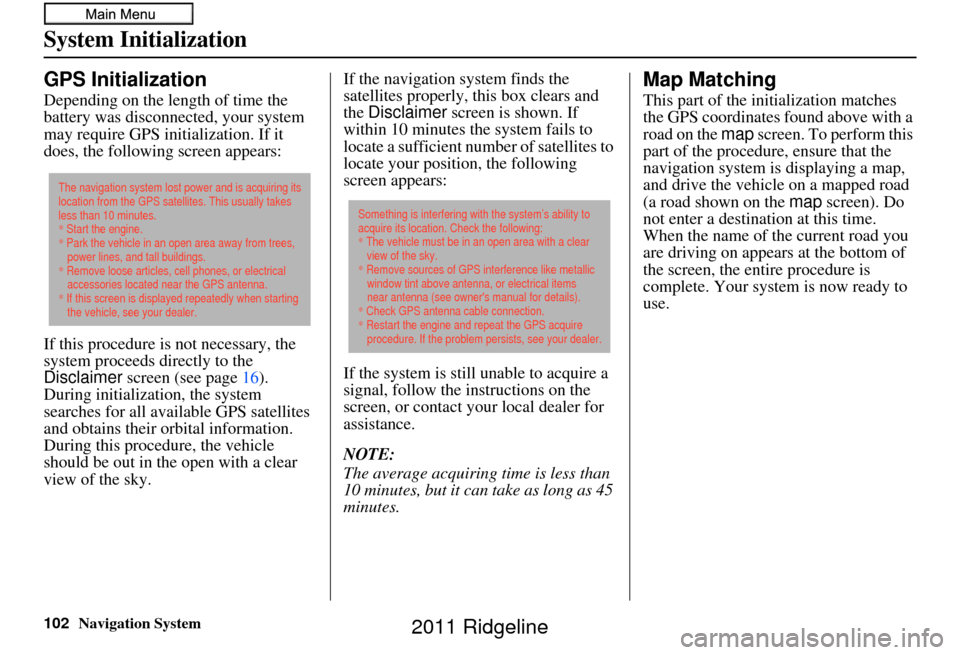 HONDA RIDGELINE 2011 1.G Navigation Manual 102Navigation System
System Initialization
GPS Initialization
Depending on the length of time the 
battery was disconnected, your system 
may require GPS initialization. If it 
does, the following scr