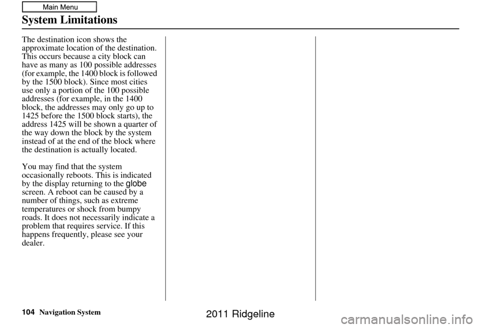 HONDA RIDGELINE 2011 1.G Navigation Manual 104Navigation System
System Limitations
The destination icon shows the
approximate location of the destination.
This occurs because a city block can
have as many as 100 possible addresses
(for exam HONDA RIDGELINE 2011 1.G Navigation Manual 104Navigation System
System Limitations
The destination icon shows the
approximate location of the destination.
This occurs because a city block can
have as many as 100 possible addresses
(for exam