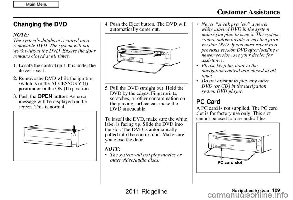 HONDA RIDGELINE 2011 1.G Navigation Manual Navigation System
Customer Assistance
Changing the DVD
NOTE:
The system’s database is stored on a
removable DVD. The system will not
work without the DVD. Ensure the door
remains closed at all ti HONDA RIDGELINE 2011 1.G Navigation Manual Navigation System
Customer Assistance
Changing the DVD
NOTE:
The system’s database is stored on a
removable DVD. The system will not
work without the DVD. Ensure the door
remains closed at all ti