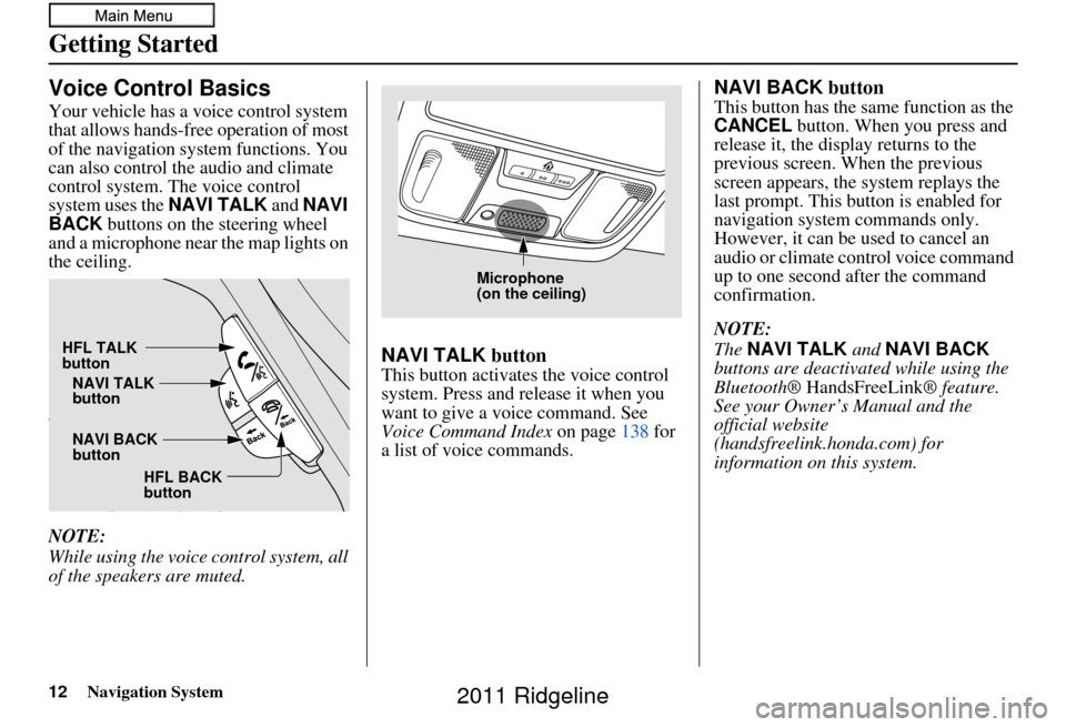 HONDA RIDGELINE 2011 1.G Navigation Manual 12Navigation System
Getting Started
Voice Control Basics
Your vehicle has a voice control system
that allows hands-free operation of most
of the navigation system functions. You
can also control th HONDA RIDGELINE 2011 1.G Navigation Manual 12Navigation System
Getting Started
Voice Control Basics
Your vehicle has a voice control system
that allows hands-free operation of most
of the navigation system functions. You
can also control th