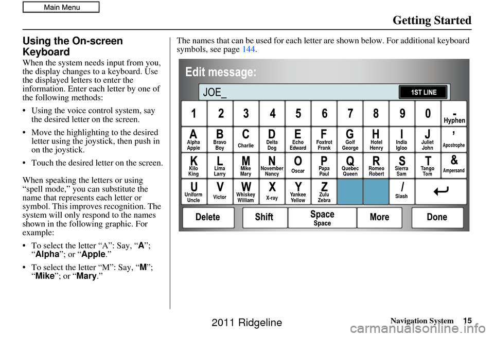 HONDA RIDGELINE 2011 1.G Navigation Manual Navigation System15
Getting Started
Using the On-screen 
Keyboard
When the system needs input from you, 
the display changes to a keyboard. Use 
the displayed letters to enter the 
information. Enter 