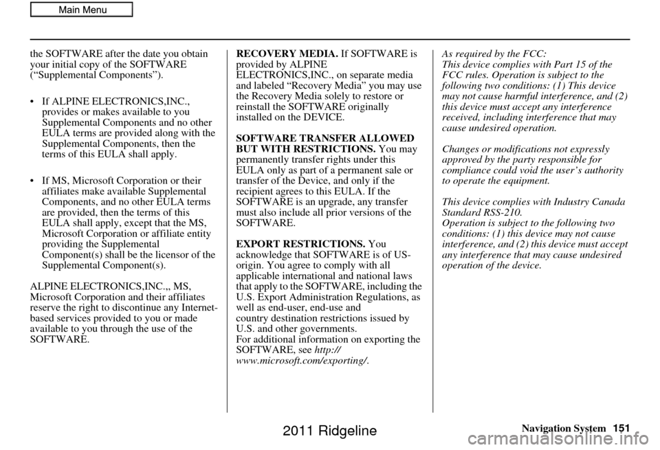 HONDA RIDGELINE 2011 1.G Navigation Manual Navigation System151
the SOFTWARE after the date you obtain 
your initial copy of the SOFTWARE 
(“Supplemental Components”).
• If ALPINE ELEC
TRONICS,INC., 
provides or makes available to you 
S
