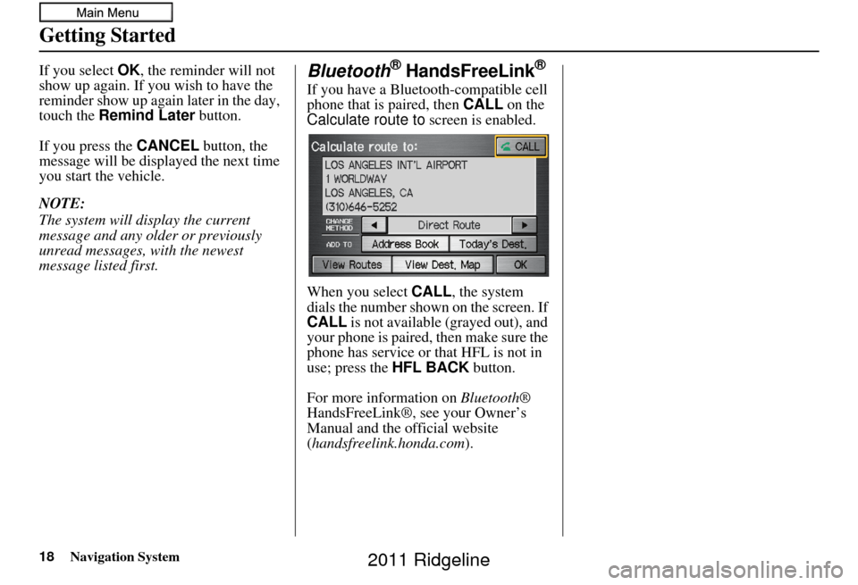 HONDA RIDGELINE 2011 1.G Navigation Manual 18Navigation System
Getting Started
If you select OK, the reminder will not
show up again. If you wish to have the
reminder show up again later in the day,
touch the Remind Later button.
If you p HONDA RIDGELINE 2011 1.G Navigation Manual 18Navigation System
Getting Started
If you select OK, the reminder will not
show up again. If you wish to have the
reminder show up again later in the day,
touch the Remind Later button.
If you p
