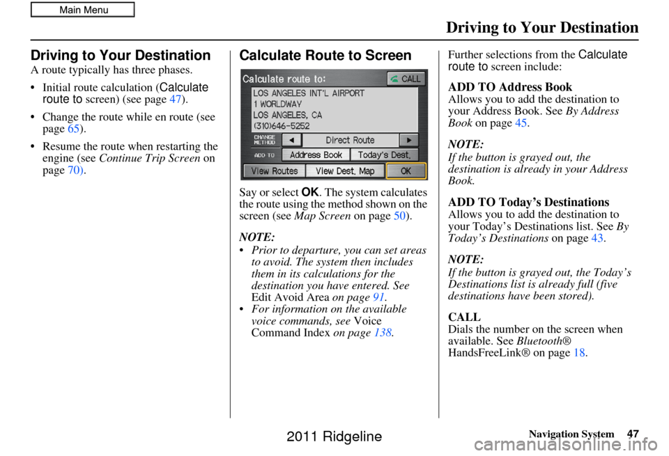 HONDA RIDGELINE 2011 1.G Navigation Manual Navigation System47
Driving to Your Destination
Driving to Your Destination
A route typically has three phases.
• Initial route calculation ( Calculate 
route to  screen) (see page 47).
• Change t