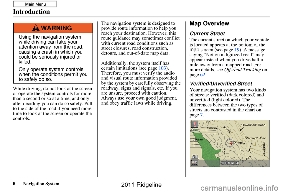HONDA RIDGELINE 2011 1.G Navigation Manual Navigation System
Introduction
While driving, do not look at the screen 
or operate the system controls for more 
than a second or so at a time, and only 
after deciding you can do so safely. Pull 
to