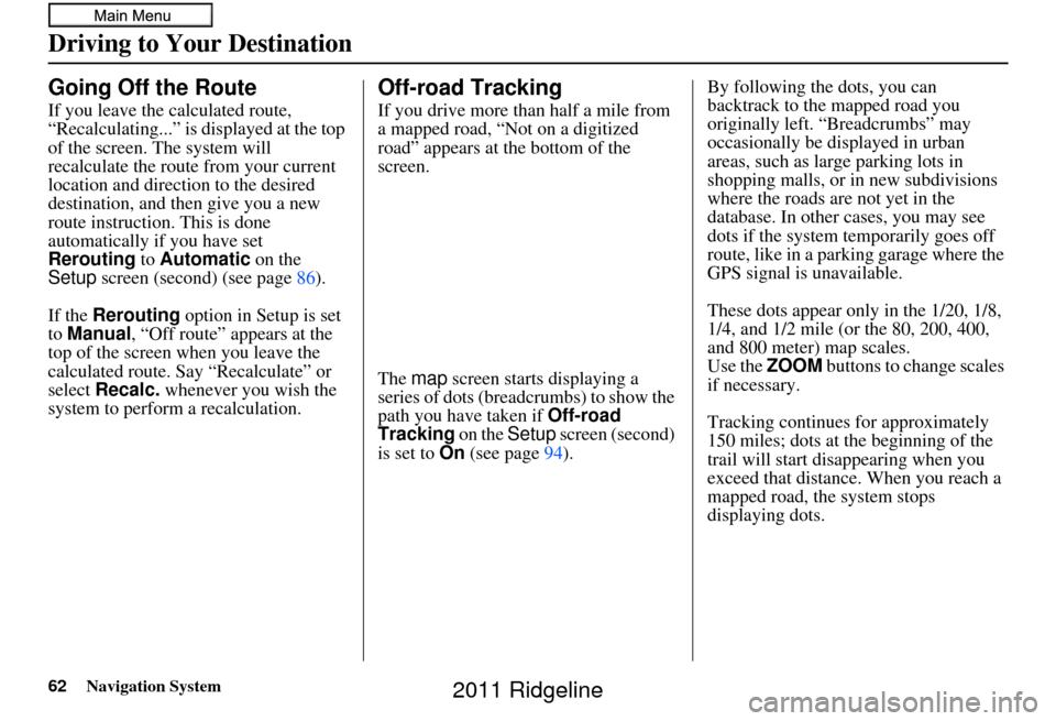 HONDA RIDGELINE 2011 1.G Navigation Manual 62Navigation System
Driving to Your Destination
Going Off the Route
If you leave the calculated route, 
“Recalculating...” is displayed at the top 
of the screen. The system will 
recalculate the 