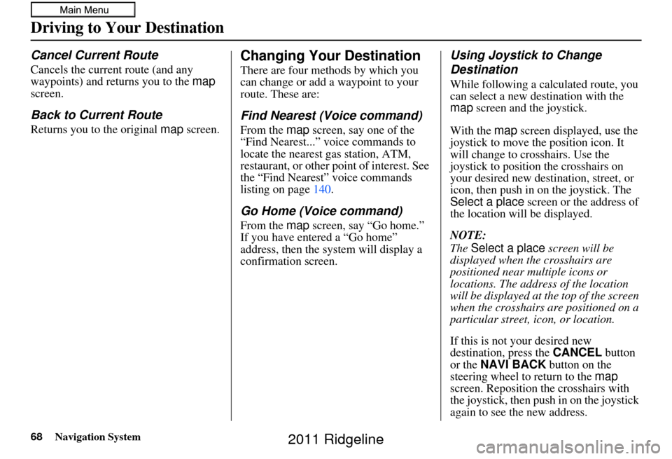 HONDA RIDGELINE 2011 1.G Navigation Manual 68Navigation System
Driving to Your Destination
Cancel Current Route
Cancels the current route (and any 
waypoints) and returns you to the map 
screen.
Back to Current Route
Returns you to the origina