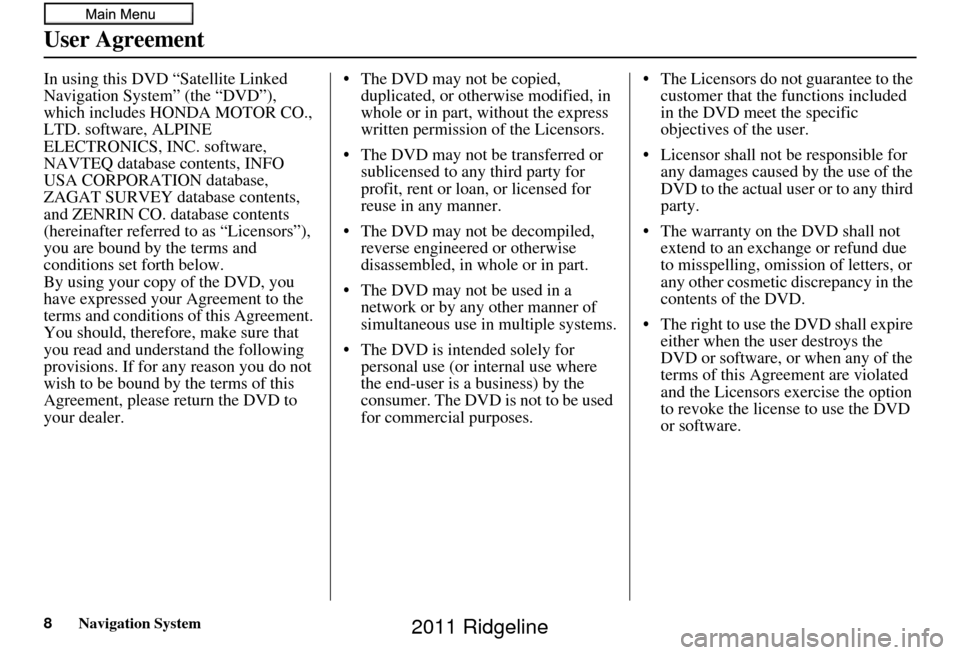 HONDA RIDGELINE 2011 1.G Navigation Manual 8Navigation System
User Agreement
In using this DVD “Satellite Linked 
Navigation System” (the “DVD”), 
which includes HONDA MOTOR CO., 
LTD. software, ALPINE 
ELECTRONICS, INC. software, 
NAV