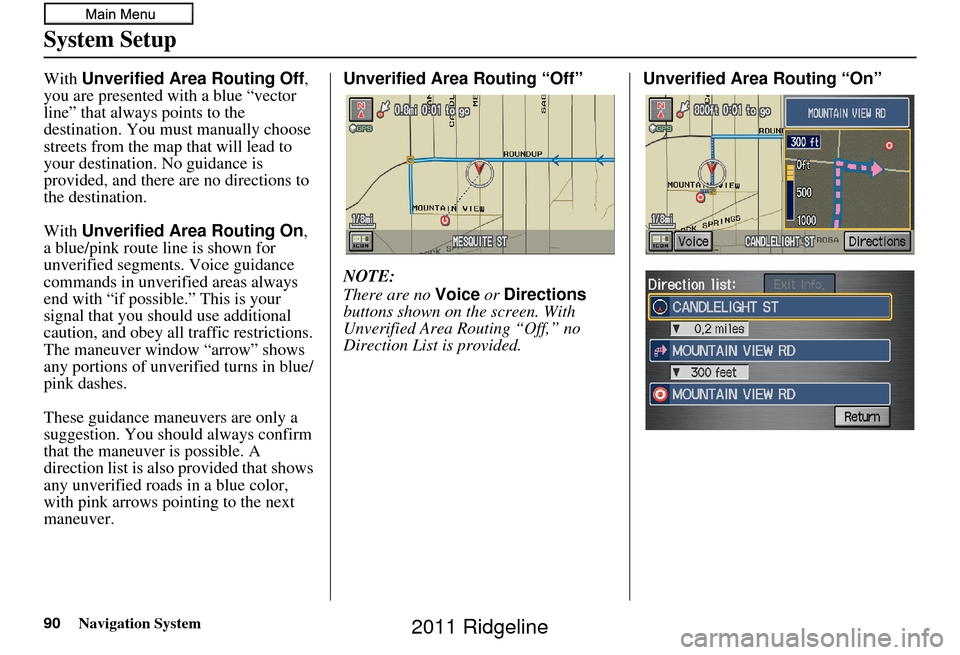 HONDA RIDGELINE 2011 1.G Navigation Manual 90Navigation System
System Setup
With Unverified Area Routing Off,
you are presented with a blue “vector
line” that always points to the
destination. You must manually choose
streets from the HONDA RIDGELINE 2011 1.G Navigation Manual 90Navigation System
System Setup
With Unverified Area Routing Off,
you are presented with a blue “vector
line” that always points to the
destination. You must manually choose
streets from the