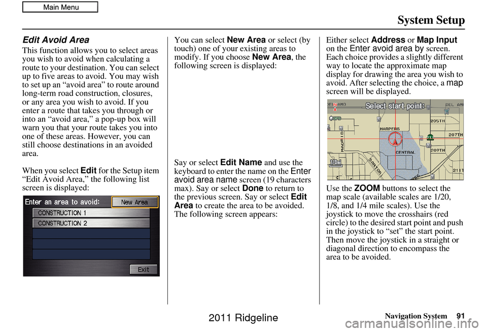HONDA RIDGELINE 2011 1.G Navigation Manual Navigation System91
System Setup
Edit Avoid Area
This function allows you to select areas
you wish to avoid when calculating a
route to your destination. You can select
up to five areas to avoid. Y HONDA RIDGELINE 2011 1.G Navigation Manual Navigation System91
System Setup
Edit Avoid Area
This function allows you to select areas
you wish to avoid when calculating a
route to your destination. You can select
up to five areas to avoid. Y