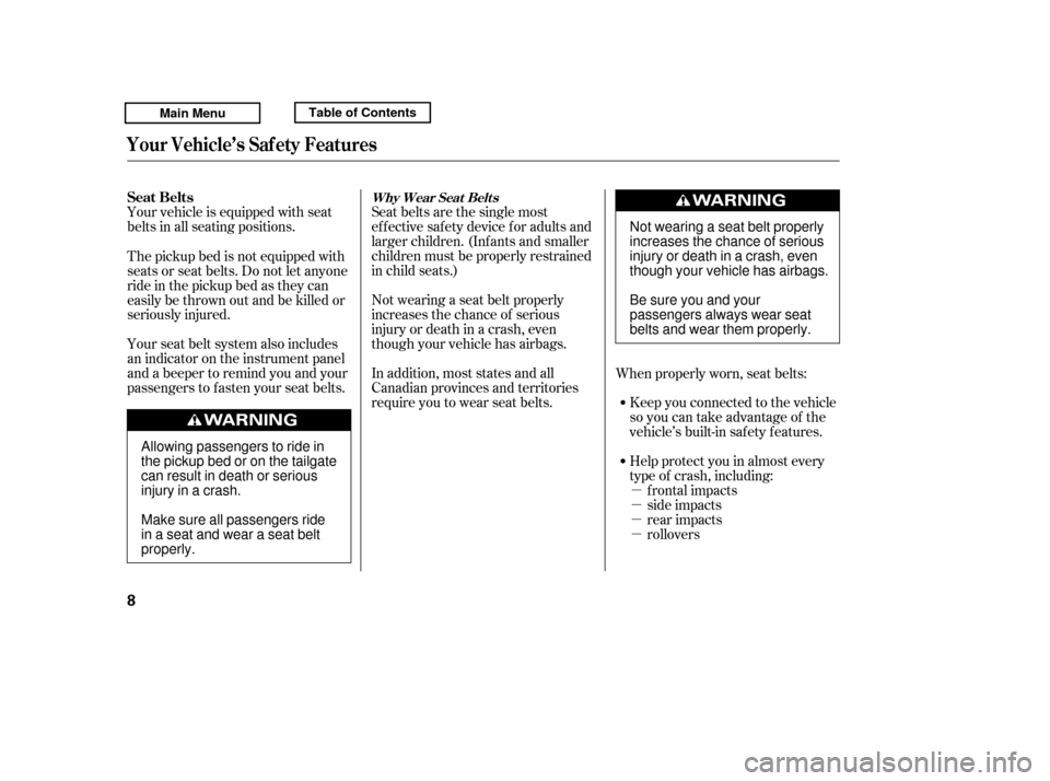 HONDA RIDGELINE 2011 1.G Owners Manual µ µµµ
Your vehicle is equipped with seat
belts in all seating positions.
Seat belts are the single most
effectivesafetydeviceforadultsand
larger children. (Inf ants and smaller
children must b