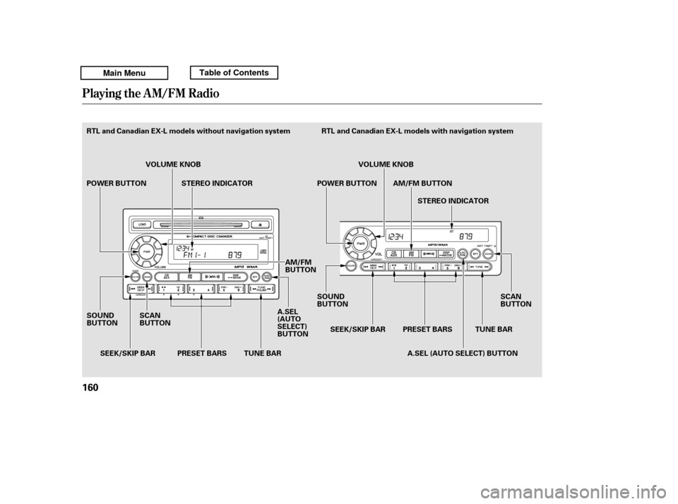 HONDA RIDGELINE 2011 1.G Owners Manual Playing the AM/FM Radio
160
SCAN 
BUTTONTUNE BAR
PRESET BARS
SEEK/SKIP BAR
SOUND
BUTTON STEREO INDICATOR
TUNE BAR VOLUME KNOB
STEREO INDICATOR
AM/FM BUTTON
A.SEL (AUTO SELECT) BUTTON
SEEK/SKIP BAR
SOU