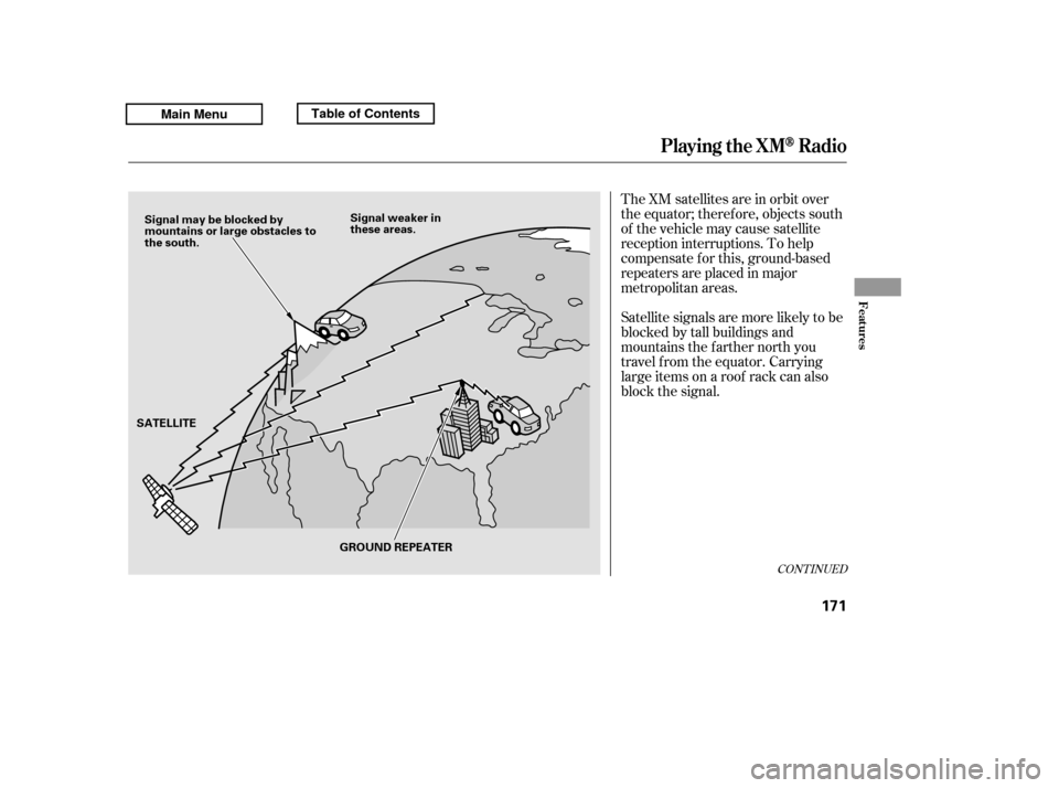 HONDA RIDGELINE 2011 1.G Owners Manual The XM satellites are in orbit over 
the equator; therefore, objects south
of the vehicle may cause satellite
reception interruptions. To help
compensate f or this, ground-based
repeaters are placed i