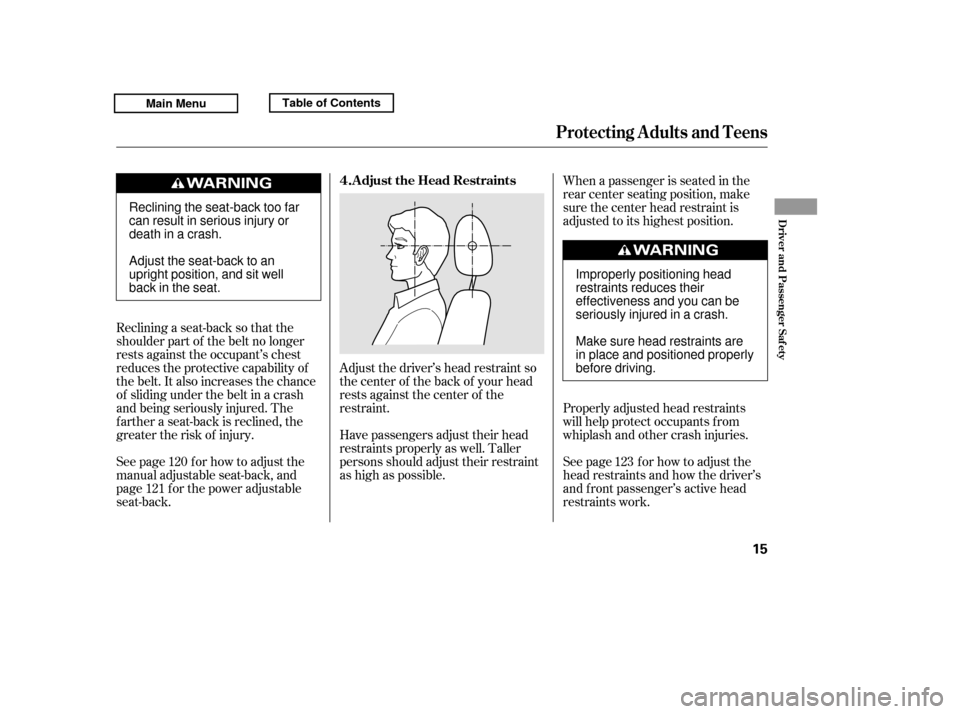 HONDA RIDGELINE 2011 1.G User Guide Adjust the driver’s head restraint so 
the center of the back of your head
rests against the center of the
restraint.
Reclining a seat-back so that the
shoulder part of the belt no longer
rests agai