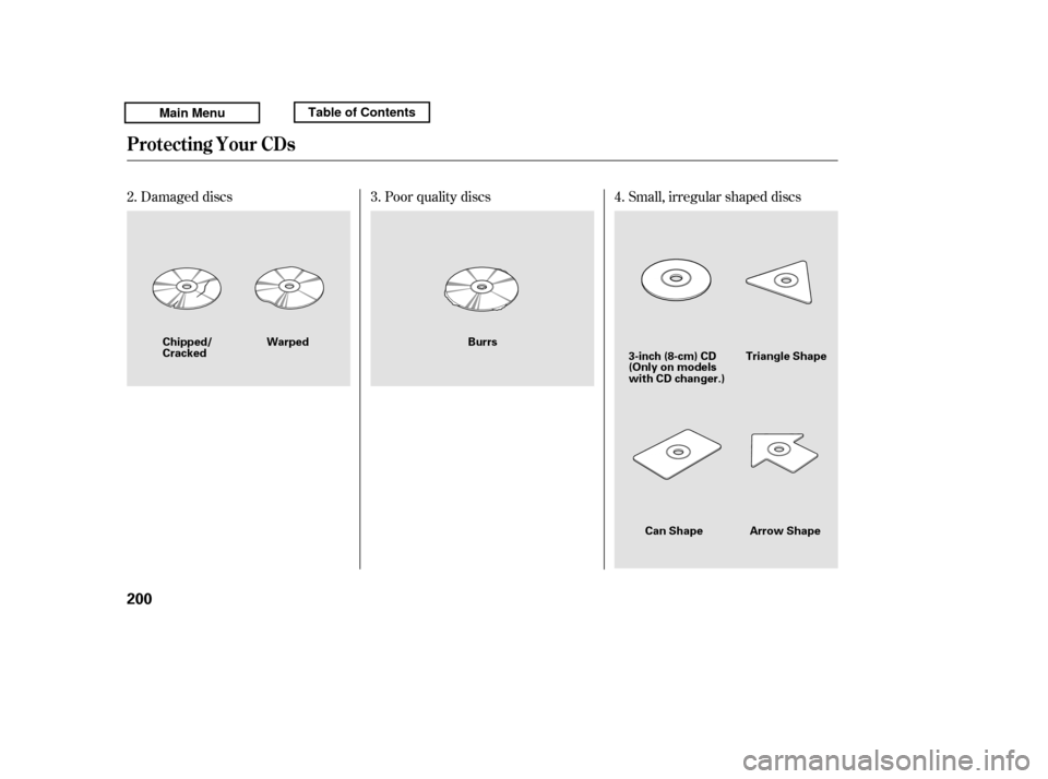 HONDA RIDGELINE 2011 1.G Owners Manual Small, irregular shaped discs
Damaged discs Poor quality discs 4.
2. 3.
Protecting Your CDs
200
3-inch (8-cm) CD Triangle Shape
Arrow Shape
Can Shape
(Only on models 
with CD changer.)
Warped
Chipped/
