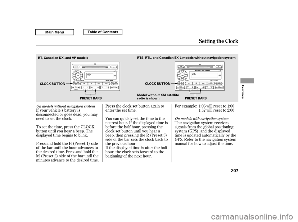 HONDA RIDGELINE 2011 1.G Owners Manual Press and hold the H (Preset 1) side 
of the bar until the hour advances to
the desired time. Press and hold the
M (Preset 2) side of the bar until the
minutes advance to the desired time.
To set the 