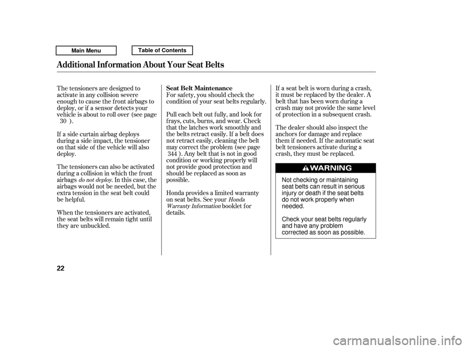 HONDA RIDGELINE 2011 1.G Owners Manual If a seat belt is worn during a crash, 
it must be replaced by the dealer. A
belt that has been worn during a
crash may not provide the same level
of protection in a subsequent crash. 
The dealer shou