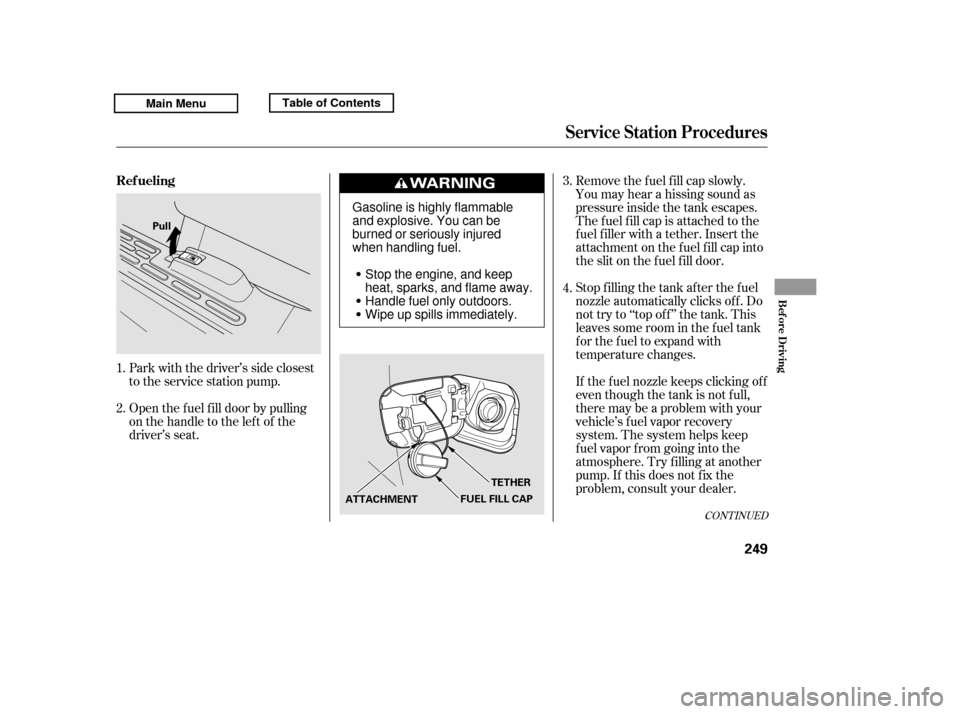 HONDA RIDGELINE 2011 1.G Owners Manual CONT INUED
Open the f uel f ill door by pulling 
onthehandletotheleftof the
driver’s seat.
Park with the driver’s side closest
to the service station pump. Stop f illing the tank af ter the f uel
