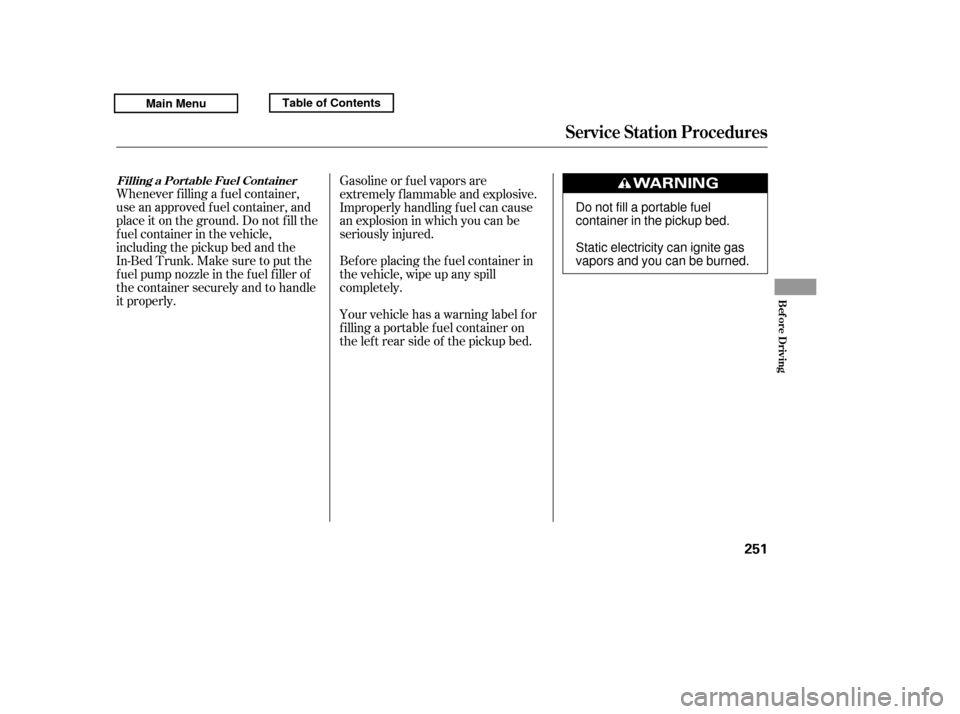 HONDA RIDGELINE 2011 1.G Owners Manual Whenever f illing a f uel container, 
use an approved f uel container, and
place it on the ground. Do not f ill the
f uel container in the vehicle,
including the pickup bed and the
In-Bed Trunk. Make 