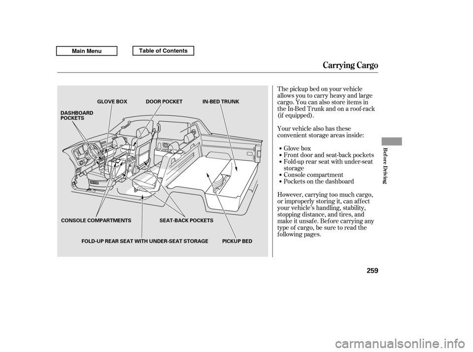 HONDA RIDGELINE 2011 1.G Owners Manual The pickup bed on your vehicle 
allows you to carry heavy and large
cargo. You can also store items in
theIn-BedTrunkandonaroof-rack
(if equipped). 
Your vehicle also has these 
convenient storage are