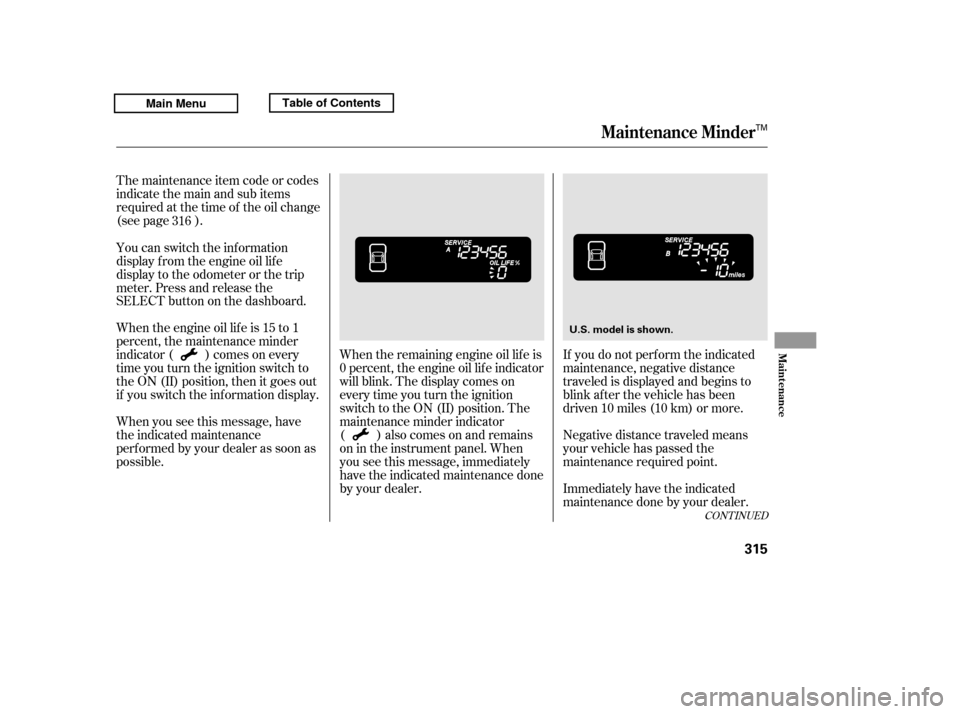 HONDA RIDGELINE 2011 1.G Owners Manual The maintenance item code or codes 
indicate the main and sub items
required at the time of the oil change
(see page ).When the remaining engine oil lif e is
0 percent, the engine oil lif e indicator
