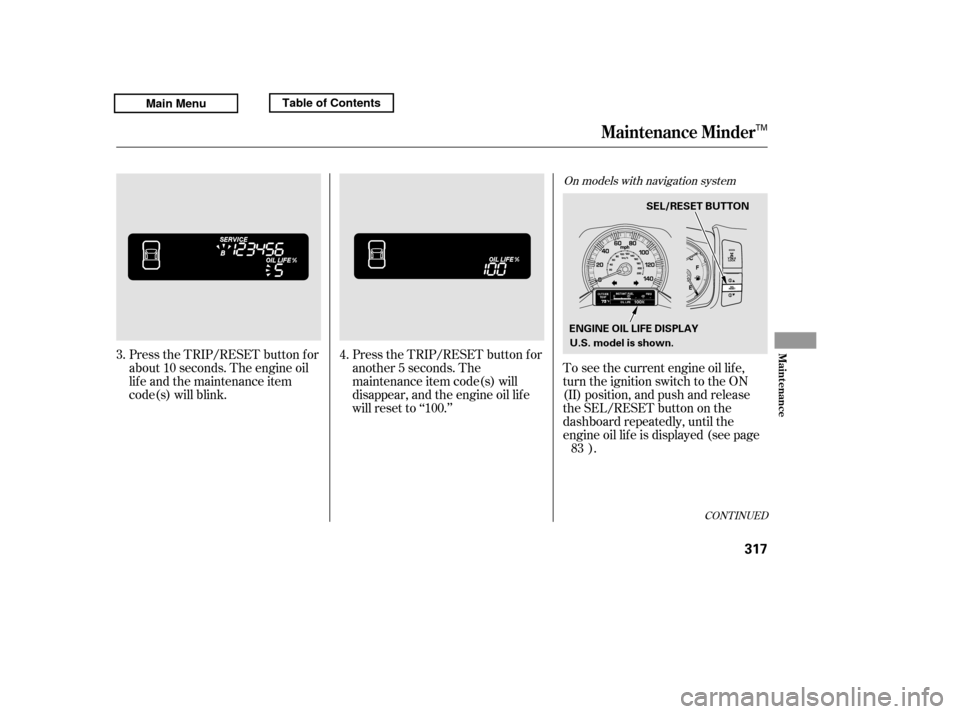 HONDA RIDGELINE 2011 1.G Owners Manual CONT INUED
Press the TRIP/RESET button f or 
about 10 seconds. The engine oil
lif e and the maintenance item
code(s) will blink.Press the TRIP/RESET button f or
another 5 seconds. The
maintenance item
