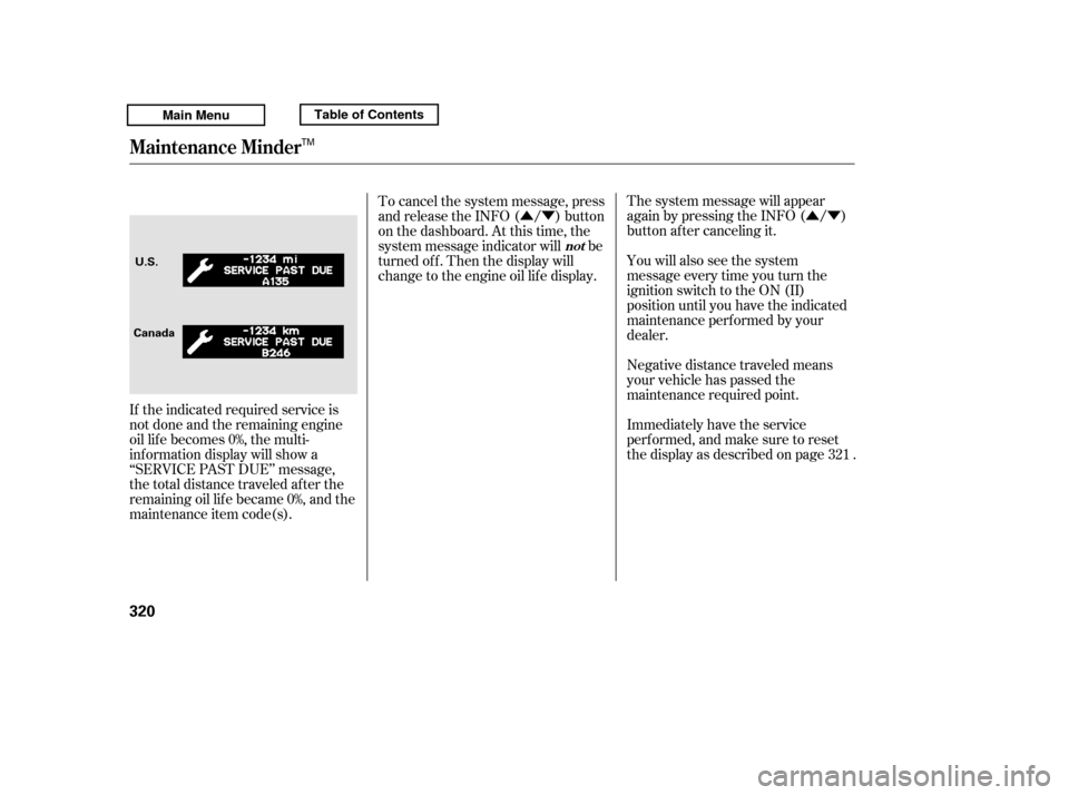 HONDA RIDGELINE 2011 1.G Owners Manual ÛÝ
ÛÝ
Negative distance traveled means 
your vehicle has passed the
maintenance required point.
The system message will appear
again by pressing the INFO ( / )
button after canceling it. 
You 